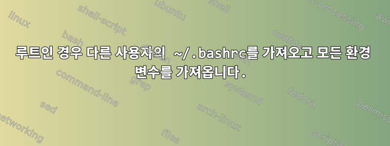 루트인 경우 다른 사용자의 ~/.bashrc를 가져오고 모든 환경 변수를 가져옵니다.