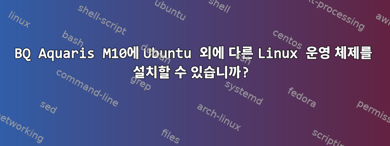 BQ Aquaris M10에 Ubuntu 외에 다른 Linux 운영 체제를 설치할 수 있습니까?