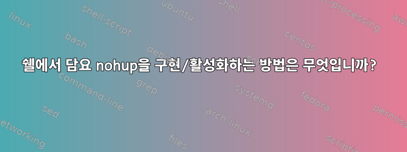 쉘에서 담요 nohup을 구현/활성화하는 방법은 무엇입니까?