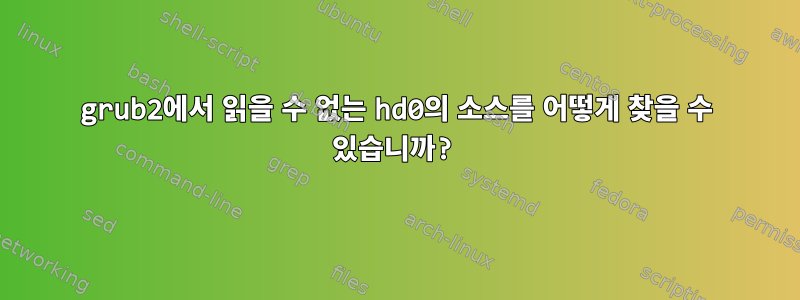 grub2에서 읽을 수 없는 hd0의 소스를 어떻게 찾을 수 있습니까?