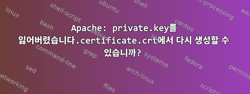 Apache: private.key를 잃어버렸습니다.certificate.crt에서 다시 생성할 수 있습니까?