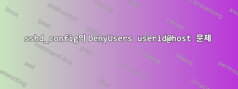 sshd_config의 DenyUsers userid@host 문제