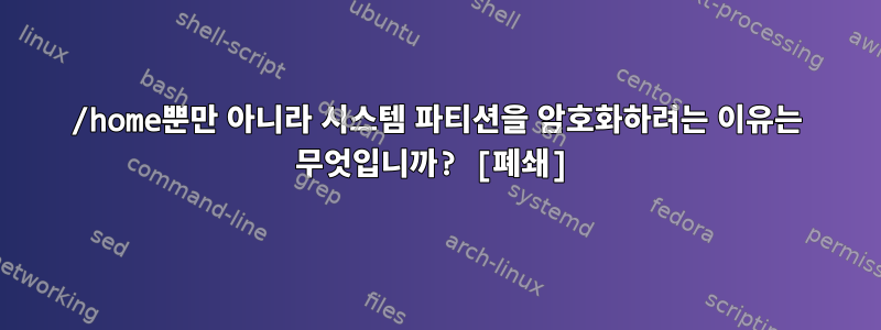 /home뿐만 아니라 시스템 파티션을 암호화하려는 이유는 무엇입니까? [폐쇄]