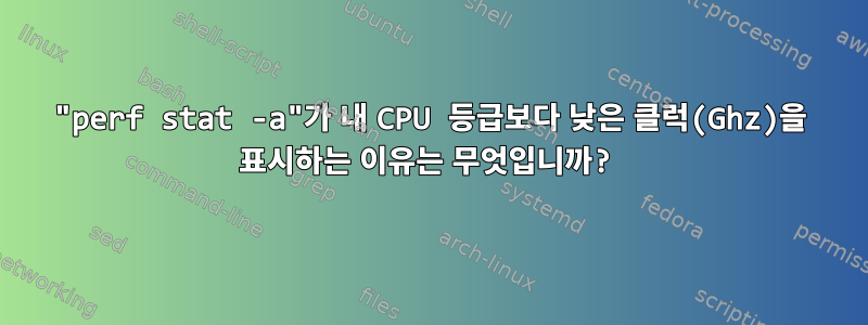 "perf stat -a"가 내 CPU 등급보다 낮은 클럭(Ghz)을 표시하는 이유는 무엇입니까?