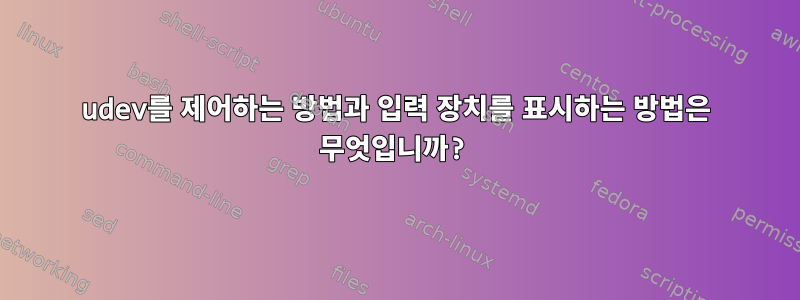 udev를 제어하는 ​​방법과 입력 장치를 표시하는 방법은 무엇입니까?