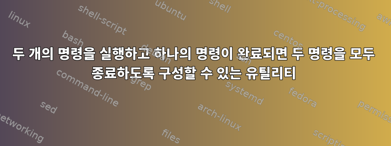 두 개의 명령을 실행하고 하나의 명령이 완료되면 두 명령을 모두 종료하도록 구성할 수 있는 유틸리티