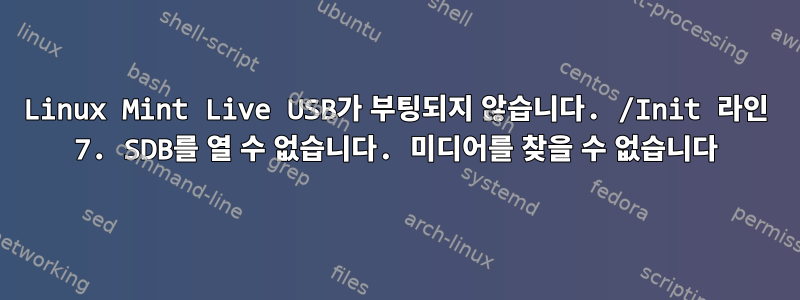 Linux Mint Live USB가 부팅되지 않습니다. /Init 라인 7. SDB를 열 수 없습니다. 미디어를 찾을 수 없습니다