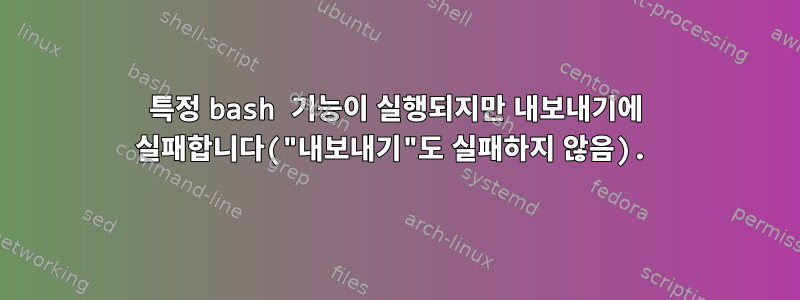 특정 bash 기능이 실행되지만 내보내기에 실패합니다("내보내기"도 실패하지 않음).