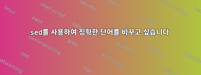 sed를 사용하여 정확한 단어를 바꾸고 싶습니다