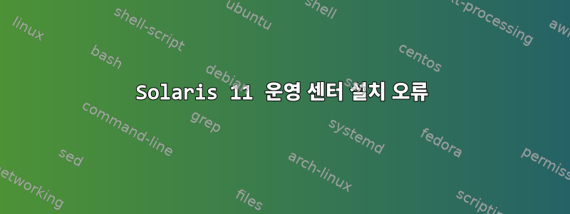 Solaris 11 운영 센터 설치 오류