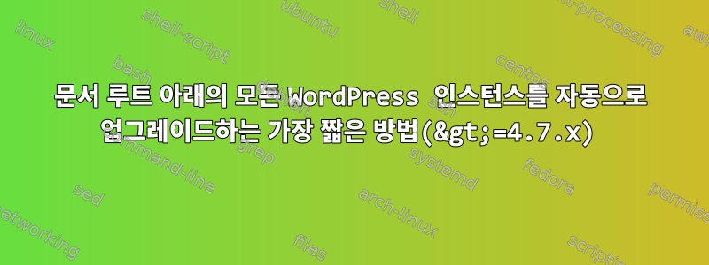 문서 루트 아래의 모든 WordPress 인스턴스를 자동으로 업그레이드하는 가장 짧은 방법(&gt;=4.7.x)