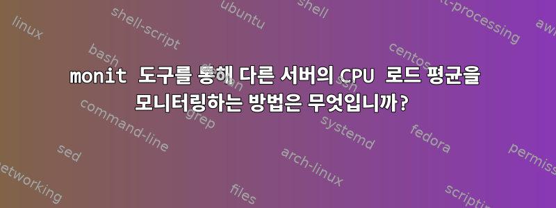 monit 도구를 통해 다른 서버의 CPU 로드 평균을 모니터링하는 방법은 무엇입니까?