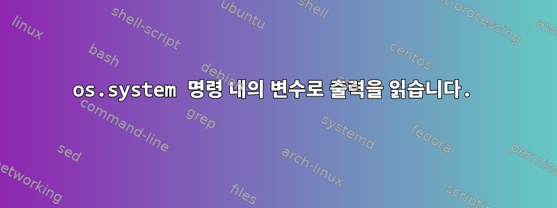 os.system 명령 내의 변수로 출력을 읽습니다.