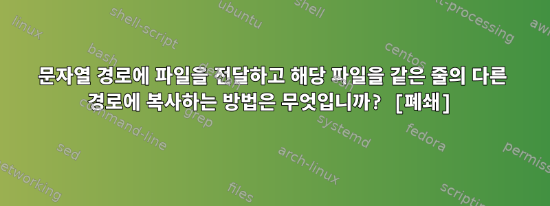 문자열 경로에 파일을 전달하고 해당 파일을 같은 줄의 다른 경로에 복사하는 방법은 무엇입니까? [폐쇄]