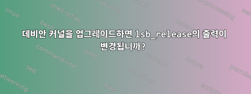 데비안 커널을 업그레이드하면 lsb_release의 출력이 변경됩니까?