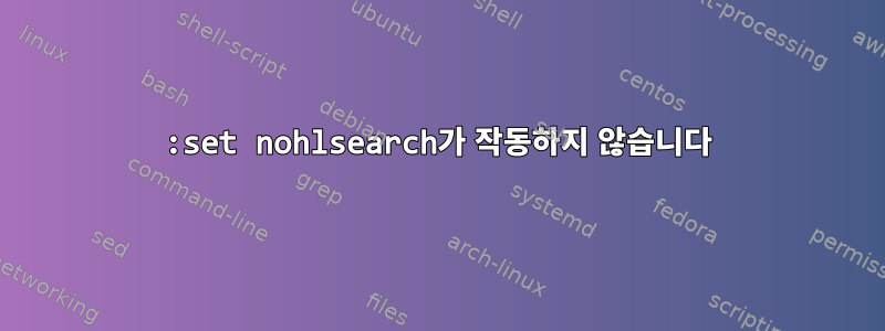 :set nohlsearch가 작동하지 않습니다