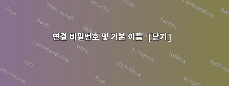 연결 비밀번호 및 기본 이름 [닫기]