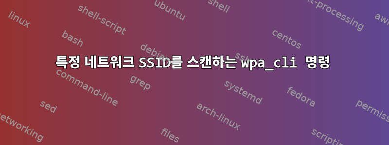 특정 네트워크 SSID를 스캔하는 wpa_cli 명령