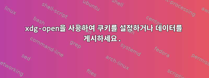 xdg-open을 사용하여 쿠키를 설정하거나 데이터를 게시하세요.