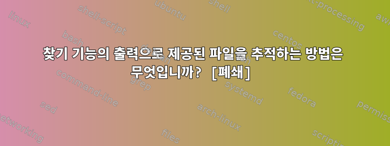 찾기 기능의 출력으로 제공된 파일을 추적하는 방법은 무엇입니까? [폐쇄]