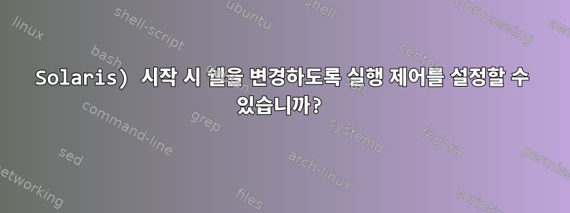 Solaris) 시작 시 쉘을 변경하도록 실행 제어를 설정할 수 있습니까?