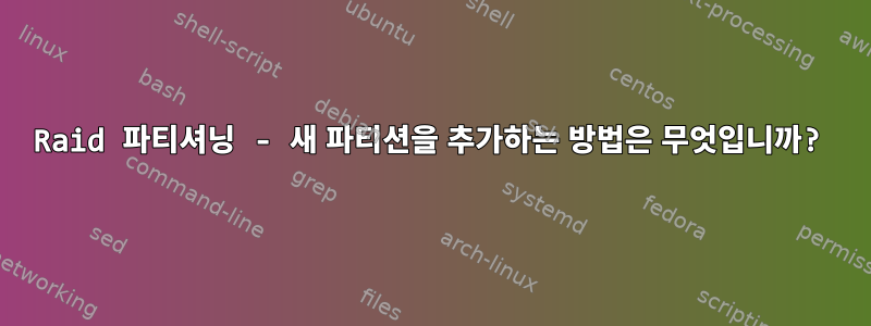 Raid 파티셔닝 - 새 파티션을 추가하는 방법은 무엇입니까?