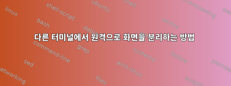 다른 터미널에서 원격으로 화면을 분리하는 방법