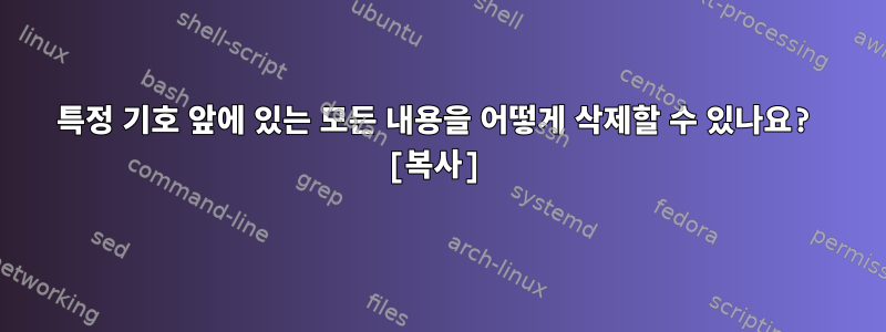 특정 기호 앞에 있는 모든 내용을 어떻게 삭제할 수 있나요? [복사]