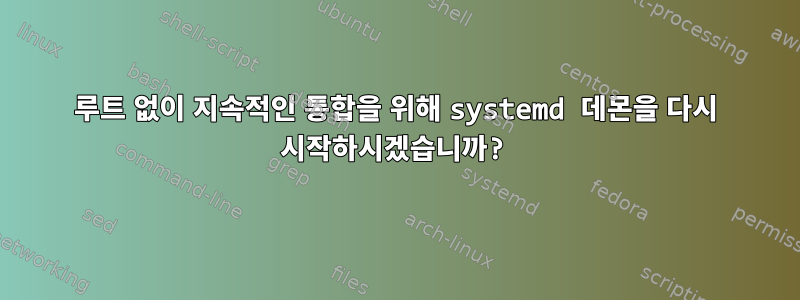 루트 없이 지속적인 통합을 위해 systemd 데몬을 다시 시작하시겠습니까?