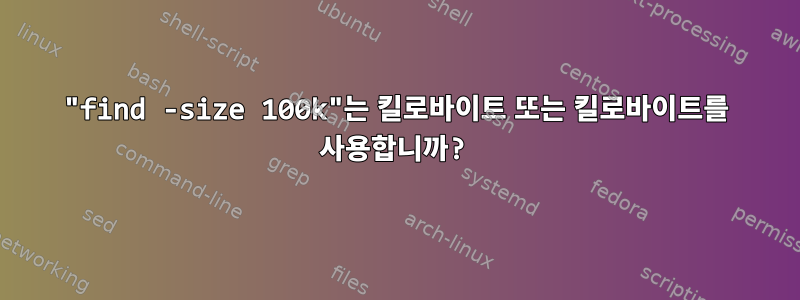 "find -size 100k"는 킬로바이트 또는 킬로바이트를 사용합니까?