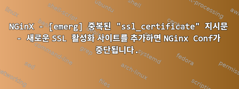 NGinX - [emerg] 중복된 "ssl_certificate" 지시문 - 새로운 SSL 활성화 사이트를 추가하면 NGinx Conf가 중단됩니다.