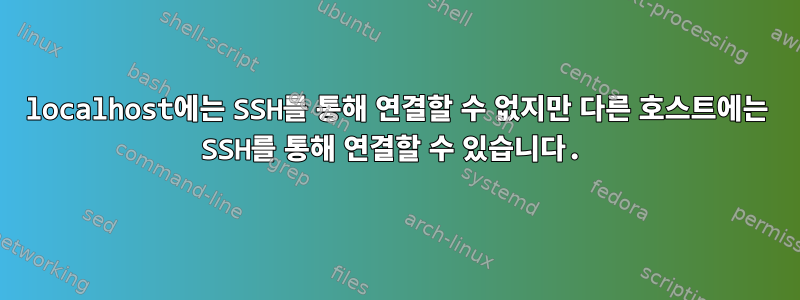 localhost에는 SSH를 통해 연결할 수 없지만 다른 호스트에는 SSH를 통해 연결할 수 있습니다.