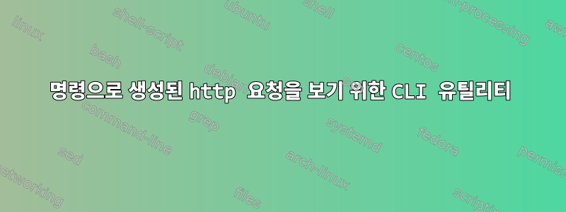 명령으로 생성된 http 요청을 보기 위한 CLI 유틸리티