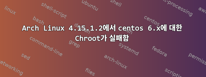 Arch Linux 4.15.1.2에서 centos 6.x에 대한 Chroot가 실패함