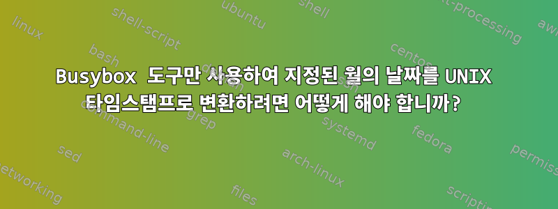 Busybox 도구만 사용하여 지정된 월의 날짜를 UNIX 타임스탬프로 변환하려면 어떻게 해야 합니까?