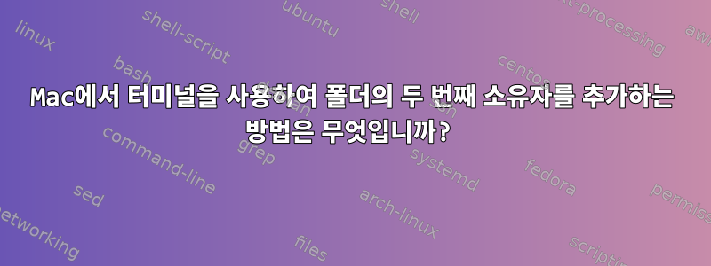 Mac에서 터미널을 사용하여 폴더의 두 번째 소유자를 추가하는 방법은 무엇입니까?