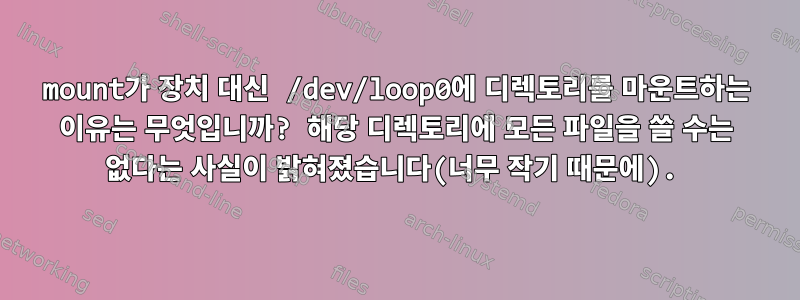 mount가 장치 대신 /dev/loop0에 디렉토리를 마운트하는 이유는 무엇입니까? 해당 디렉토리에 모든 파일을 쓸 수는 없다는 사실이 밝혀졌습니다(너무 작기 때문에).