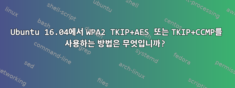 Ubuntu 16.04에서 WPA2 TKIP+AES 또는 TKIP+CCMP를 사용하는 방법은 무엇입니까?