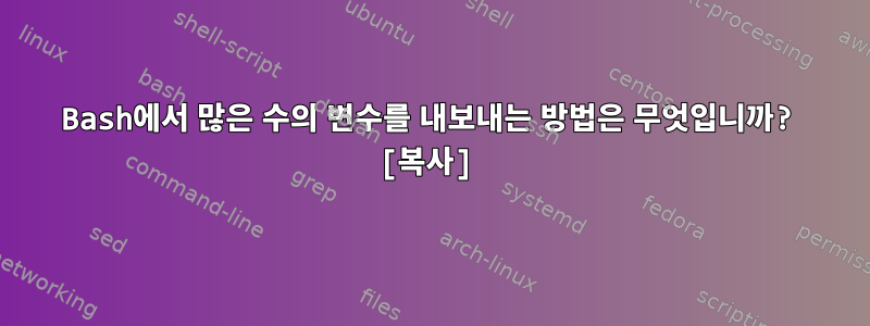 Bash에서 많은 수의 변수를 내보내는 방법은 무엇입니까? [복사]