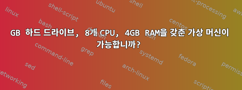 10GB 하드 드라이브, 8개 CPU, 4GB RAM을 갖춘 가상 머신이 가능합니까?