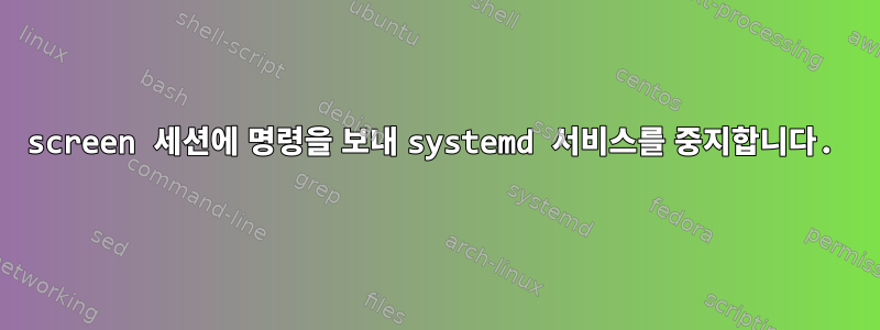 screen 세션에 명령을 보내 systemd 서비스를 중지합니다.