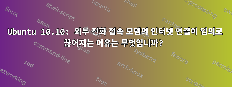 Ubuntu 10.10: 외부 전화 접속 모뎀의 인터넷 연결이 임의로 끊어지는 이유는 무엇입니까?