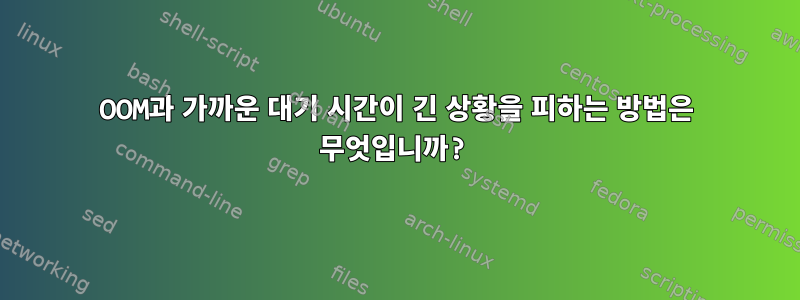 OOM과 가까운 대기 시간이 긴 상황을 피하는 방법은 무엇입니까?