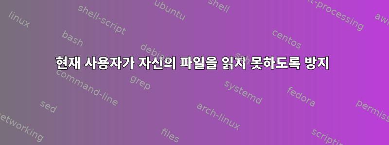 현재 사용자가 자신의 파일을 읽지 못하도록 방지