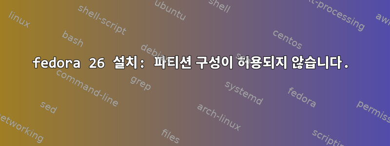 fedora 26 설치: 파티션 구성이 허용되지 않습니다.