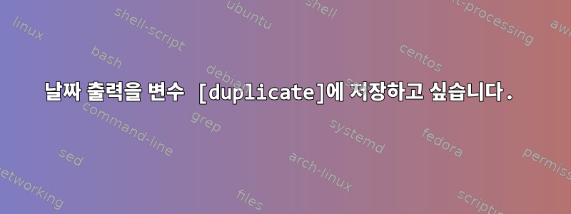 날짜 출력을 변수 [duplicate]에 저장하고 싶습니다.