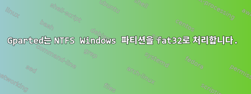 Gparted는 NTFS Windows 파티션을 fat32로 처리합니다.