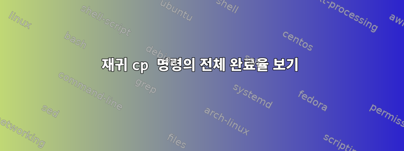 재귀 cp 명령의 전체 완료율 보기