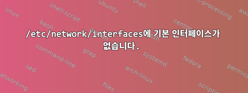 /etc/network/interfaces에 기본 인터페이스가 없습니다.