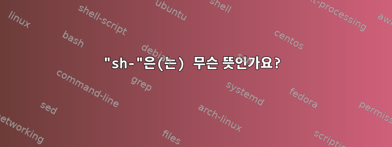 "sh-"은(는) 무슨 뜻인가요?